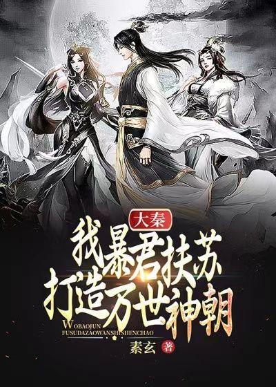 大秦我暴君扶苏打造万世神朝 素玄