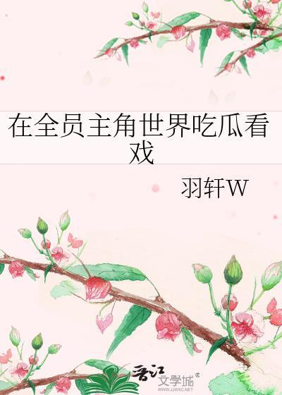 在全员主角世界吃瓜作者羽轩W