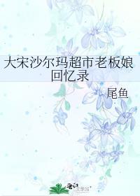 尾鱼大宋沙尔玛超市老板娘回忆录讲的什么