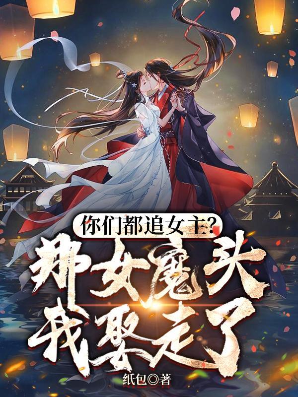 你们都追女主?那女魔头我娶走了TXT