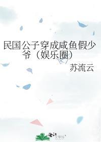 民国公子穿成咸鱼假少爷(娱乐圈)链接