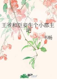 王爷和臣妾生个小郡主吧宝书txt