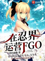 在忍界运营FGO 最新章节 无弹窗 笔趣阁