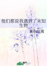 他们都说我遇到了未知生物在线阅读